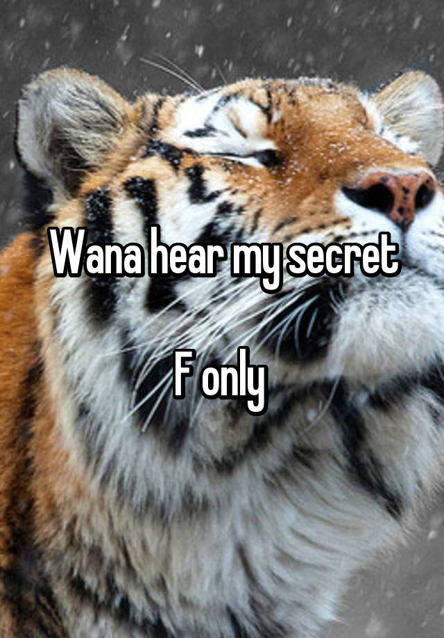 Wana hear my secret

F only 