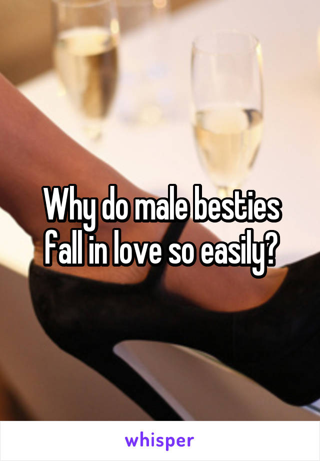 Why do male besties fall in love so easily?