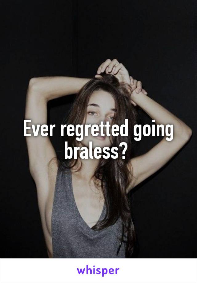 Ever regretted going braless? 