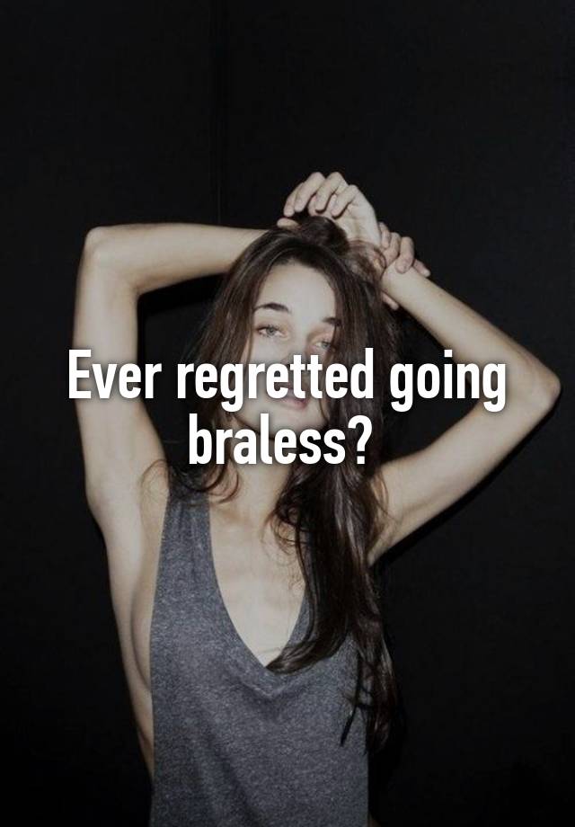 Ever regretted going braless? 