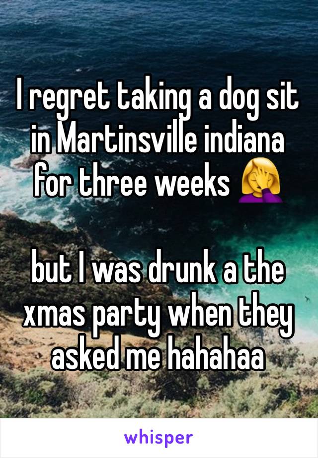 I regret taking a dog sit in Martinsville indiana for three weeks 🤦‍♀️

but I was drunk a the xmas party when they asked me hahahaa