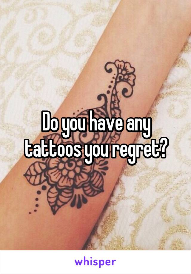 Do you have any tattoos you regret?