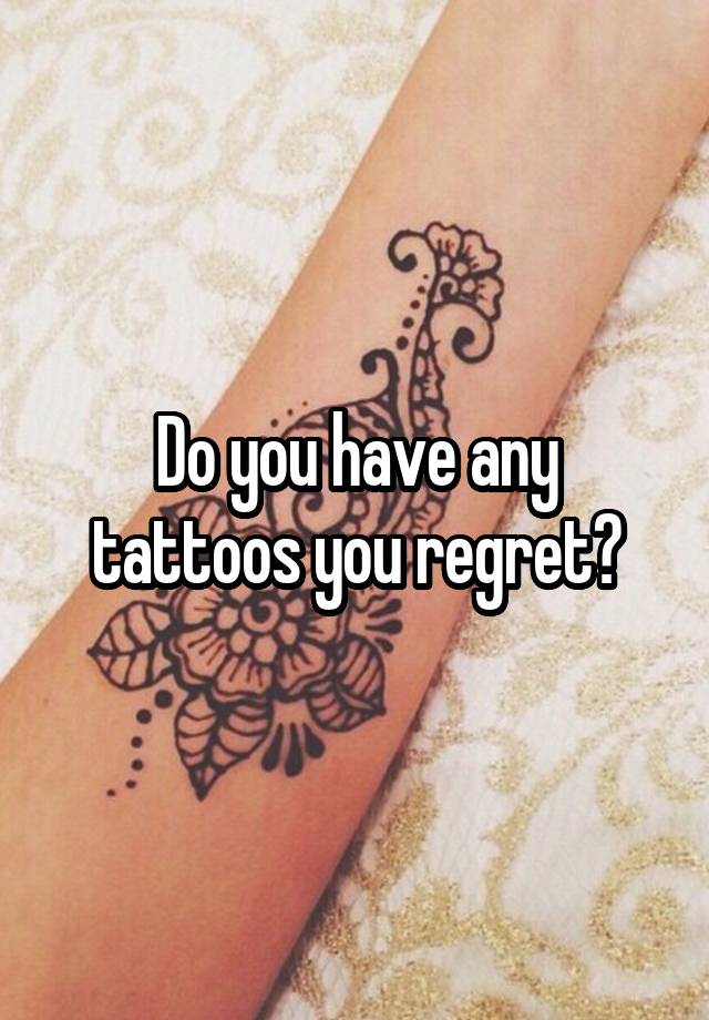 Do you have any tattoos you regret?