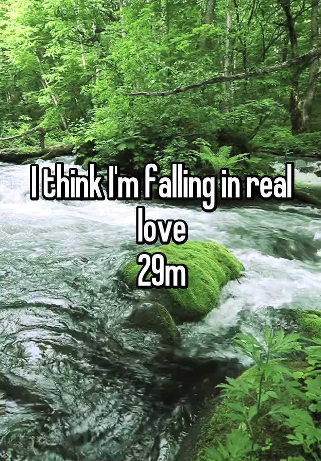 I think I'm falling in real love
29m