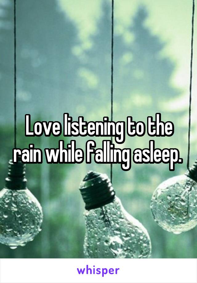 Love listening to the rain while falling asleep. 