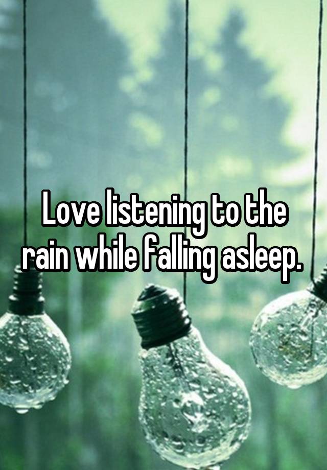 Love listening to the rain while falling asleep. 