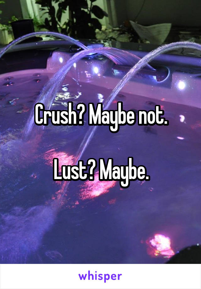 Crush? Maybe not.

Lust? Maybe.