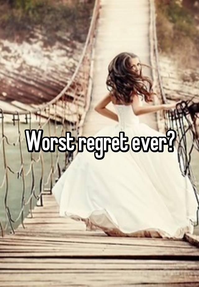 Worst regret ever?