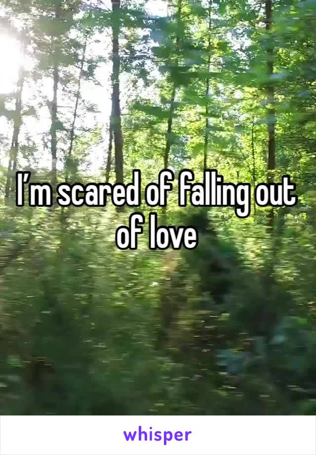 I’m scared of falling out of love 