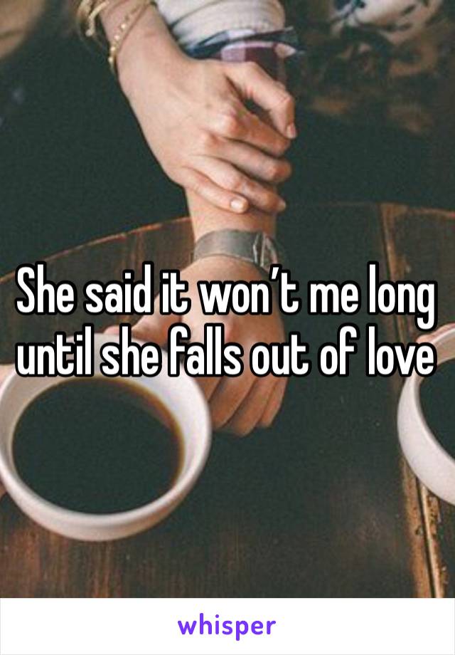 She said it won’t me long until she falls out of love 