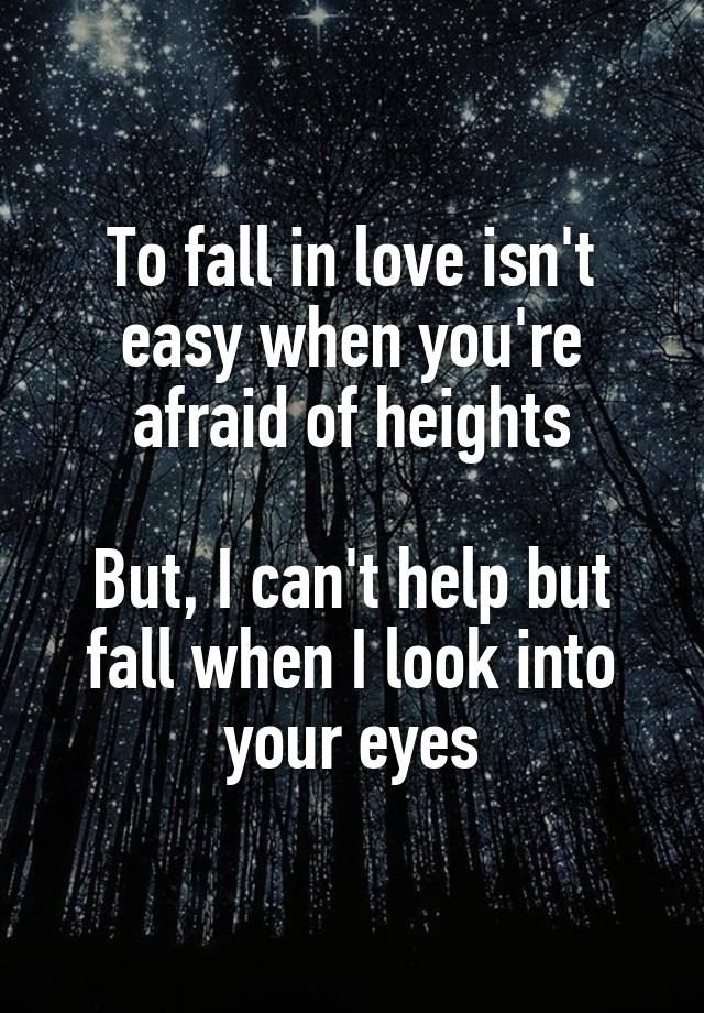 To fall in love isn't easy when you're afraid of heights

But, I can't help but fall when I look into your eyes