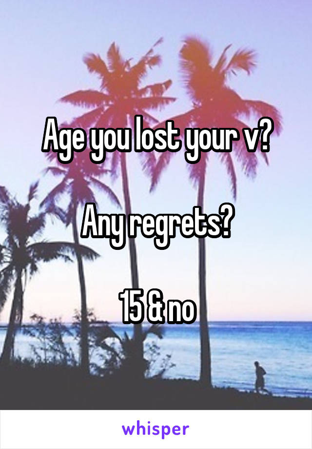 Age you lost your v?

Any regrets?

15 & no