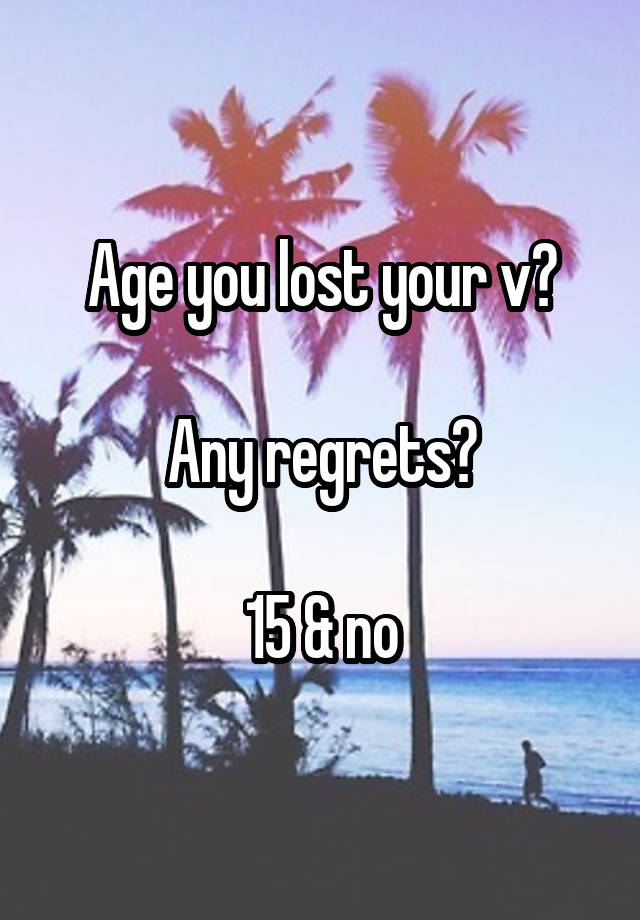 Age you lost your v?

Any regrets?

15 & no