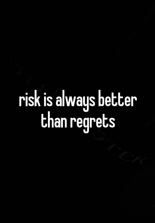 risk is always better than regrets