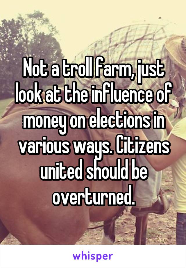 Not a troll farm, just look at the influence of money on elections in various ways. Citizens united should be overturned.