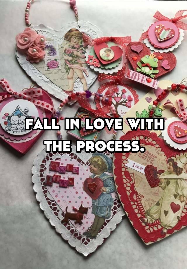 fall in love with the process.