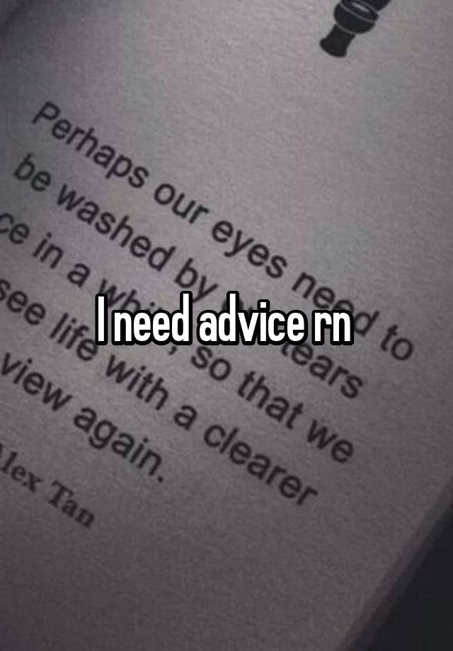 I need advice rn 