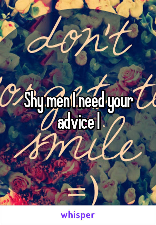 Shy men I need your advice l