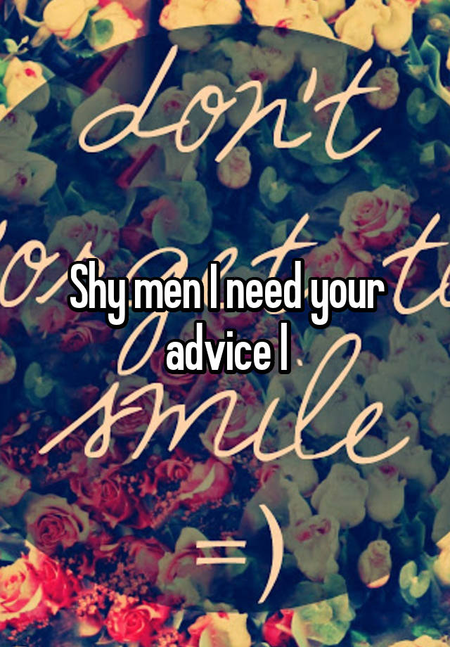 Shy men I need your advice l