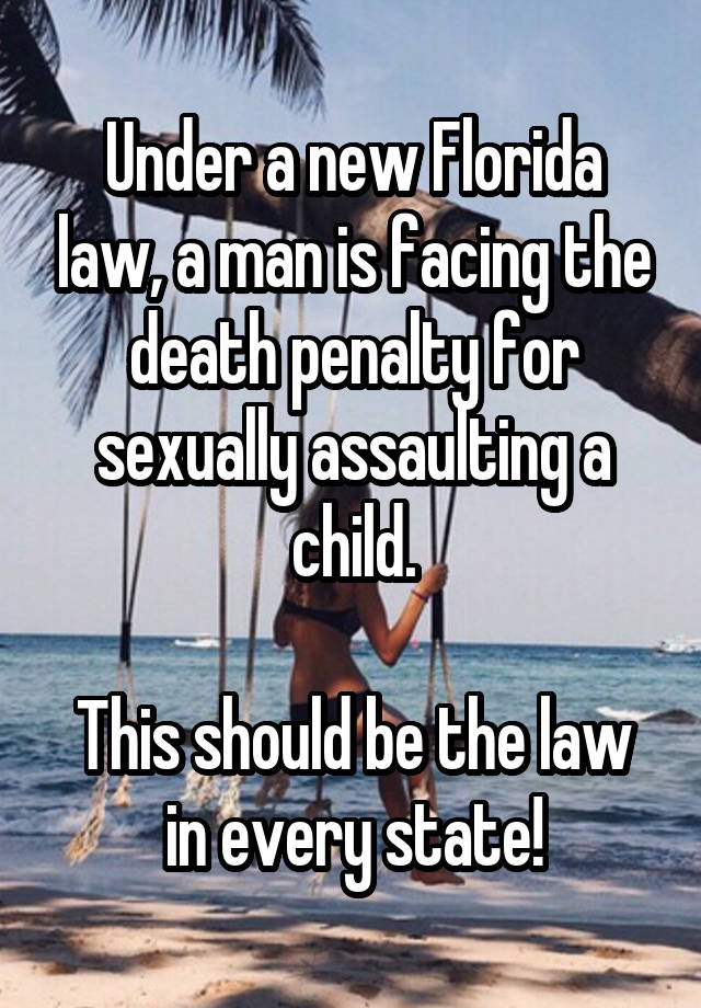 Under a new Florida law, a man is facing the death penalty for sexually assaulting a child.

This should be the law in every state!