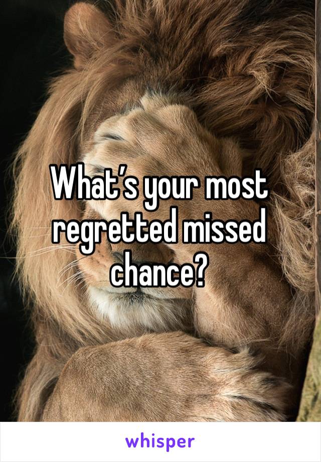 What’s your most regretted missed chance?