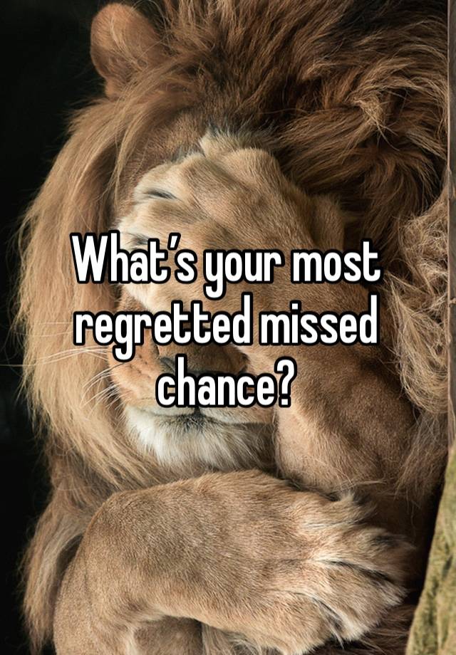 What’s your most regretted missed chance?