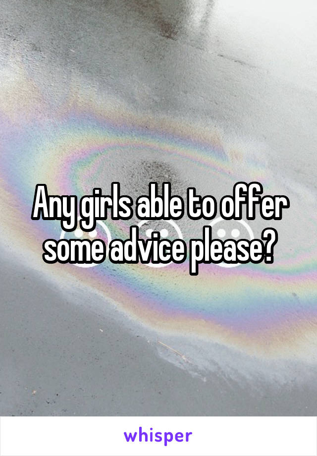 Any girls able to offer some advice please?