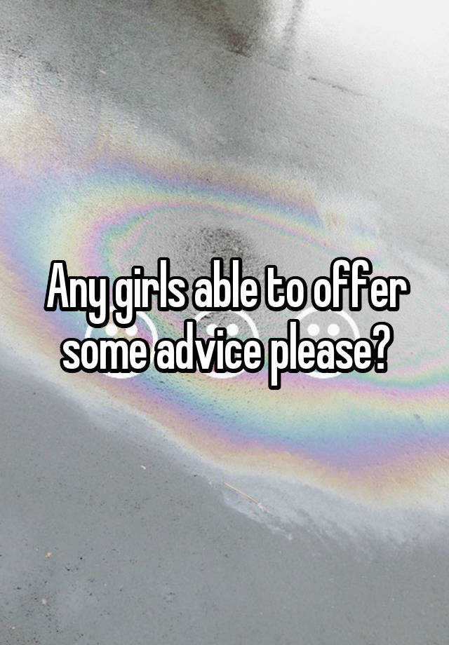 Any girls able to offer some advice please?