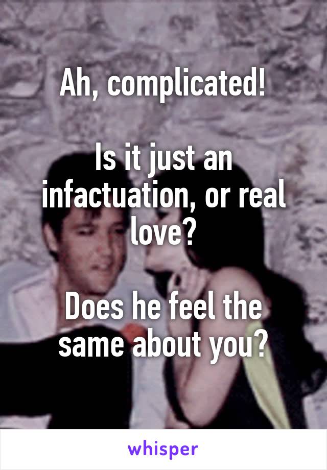 Ah, complicated!

Is it just an infactuation, or real love?

Does he feel the same about you?
