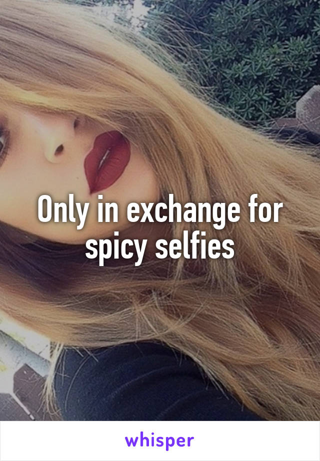 Only in exchange for spicy selfies