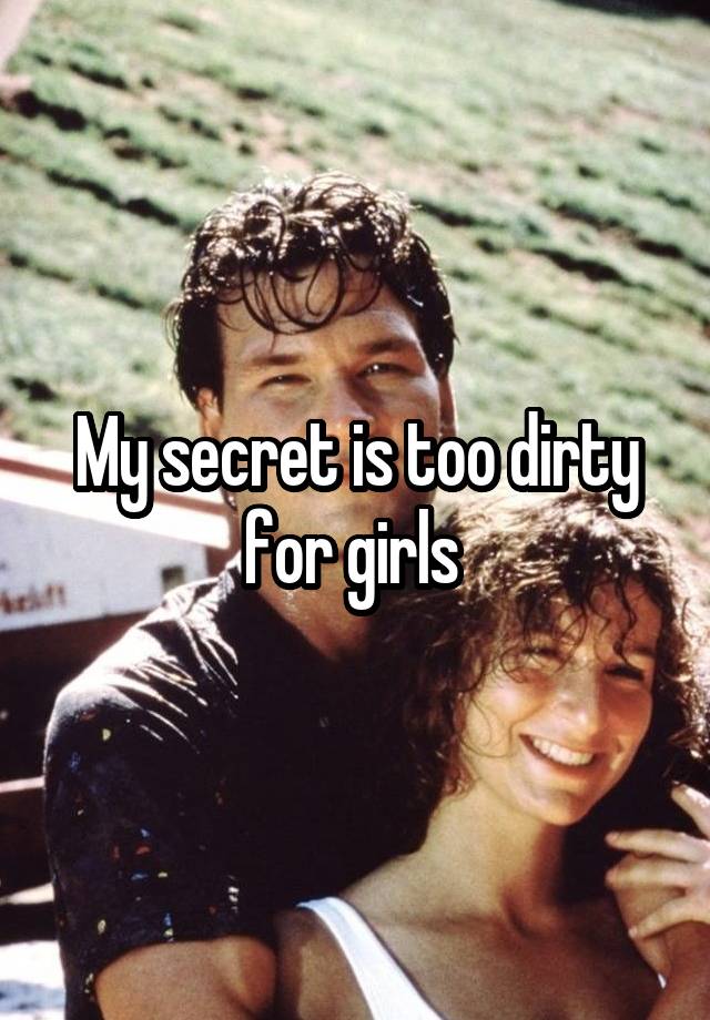 My secret is too dirty for girls 