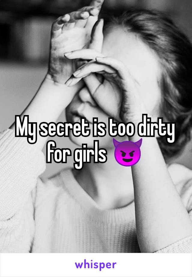 My secret is too dirty for girls 😈