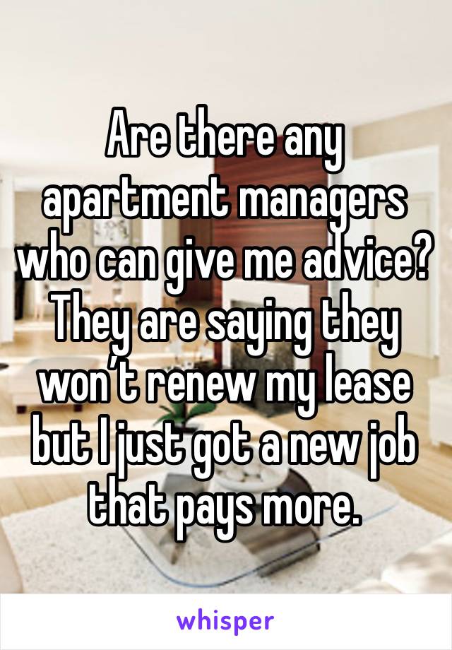 Are there any apartment managers who can give me advice? They are saying they won’t renew my lease but I just got a new job that pays more. 