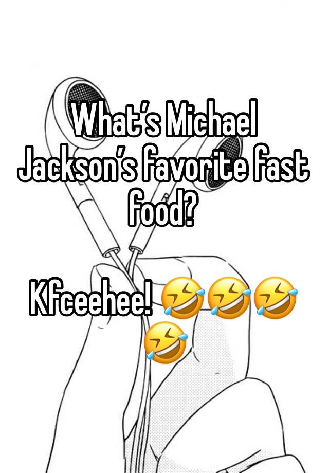 What’s Michael Jackson’s favorite fast food? 

Kfceehee! 🤣🤣🤣🤣