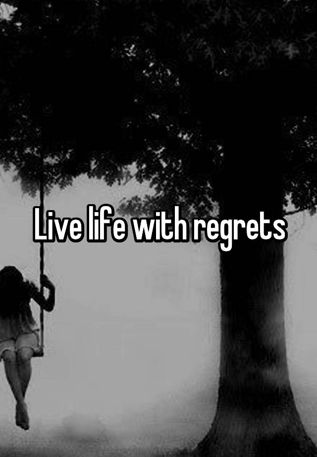 Live life with regrets