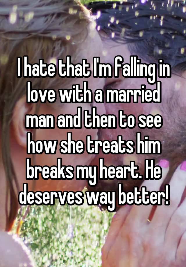 I hate that I'm falling in love with a married man and then to see how she treats him breaks my heart. He deserves way better!