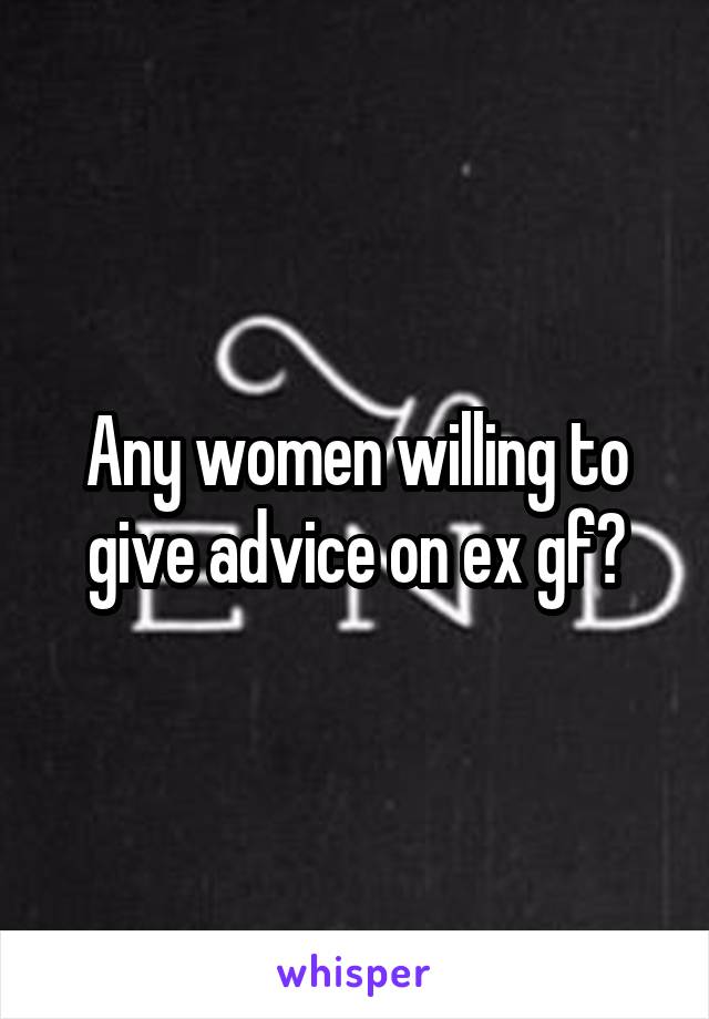 Any women willing to give advice on ex gf?