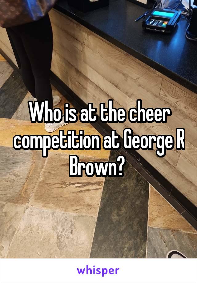 Who is at the cheer competition at George R Brown? 