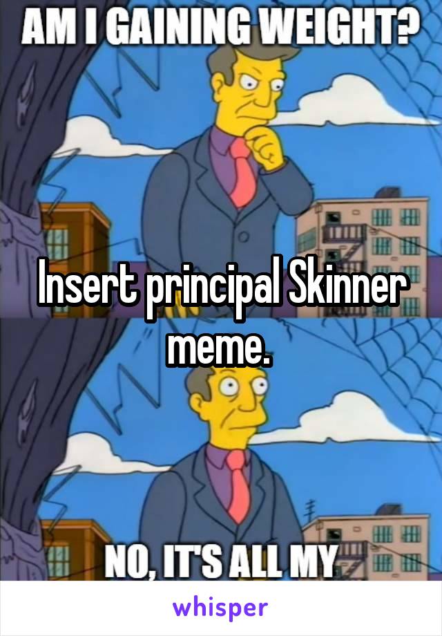 Insert principal Skinner meme. 