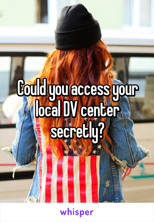 Could you access your local DV center secretly?