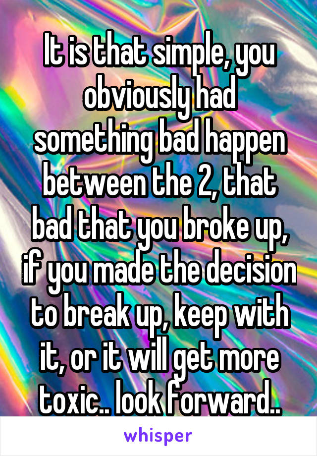 It is that simple, you obviously had something bad happen between the 2, that bad that you broke up, if you made the decision to break up, keep with it, or it will get more toxic.. look forward..