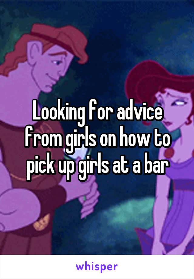 Looking for advice from girls on how to pick up girls at a bar