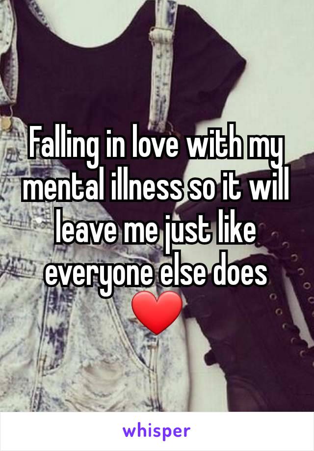 Falling in love with my mental illness so it will leave me just like everyone else does ❤️