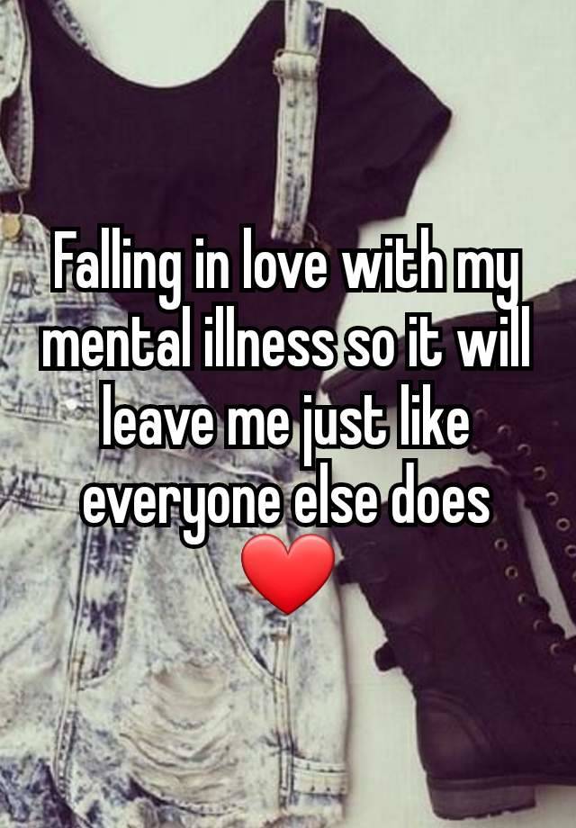 Falling in love with my mental illness so it will leave me just like everyone else does ❤️