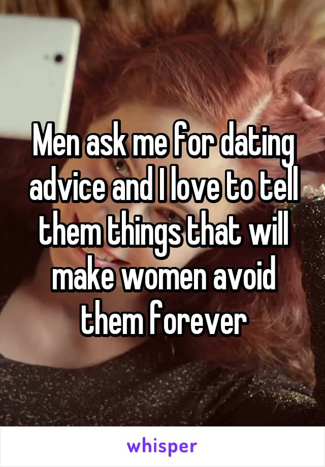 Men ask me for dating advice and I love to tell them things that will make women avoid them forever