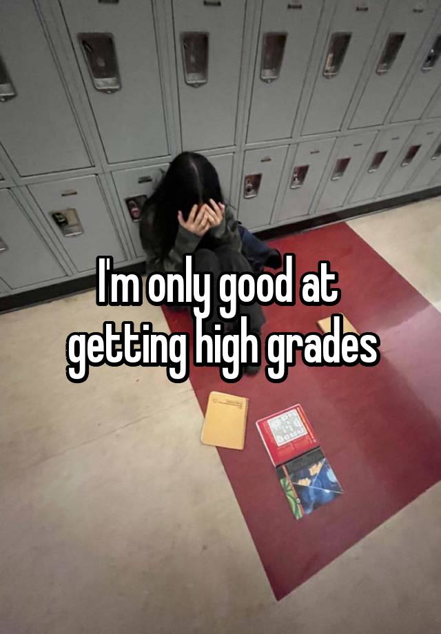 I'm only good at 
getting high grades