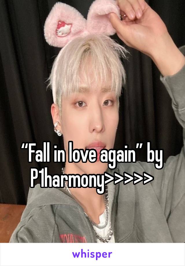 “Fall in love again” by P1harmony>>>>>