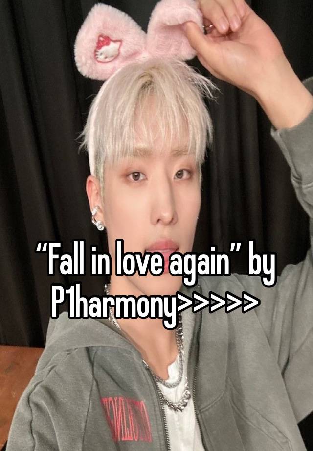 “Fall in love again” by P1harmony>>>>>