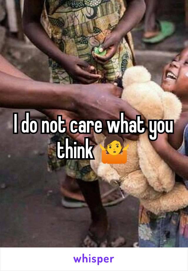 I do not care what you think 🤷