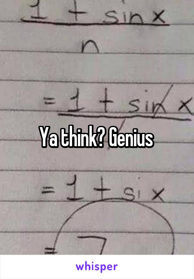 Ya think? Genius 